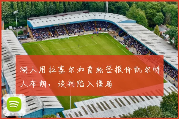 湖人用拉塞尔加首轮签报价凯尔特人布朗，谈判陷入僵局