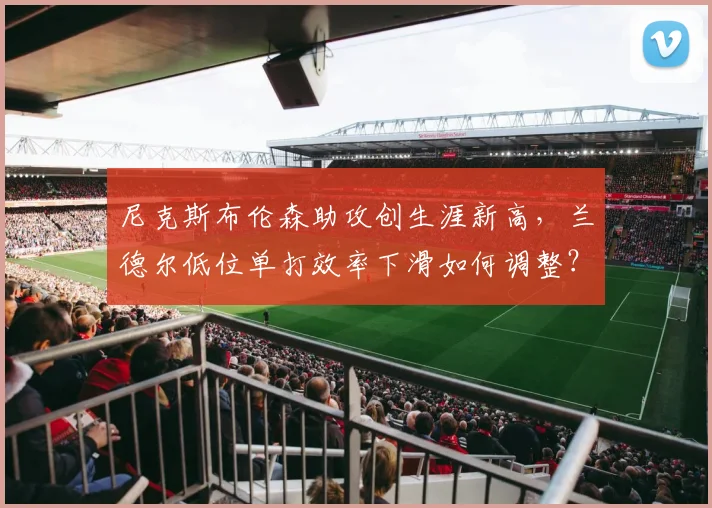 尼克斯布伦森助攻创生涯新高，兰德尔低位单打效率下滑如何调整？