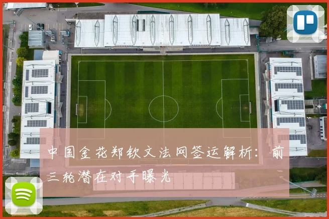 中国金花郑钦文法网签运解析：前三轮潜在对手曝光
