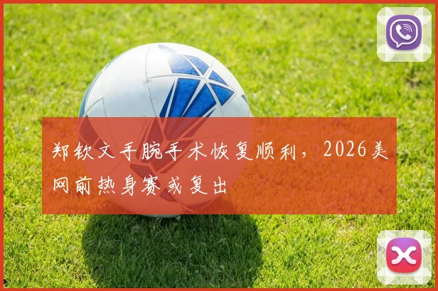 郑钦文手腕手术恢复顺利，2026美网前热身赛或复出